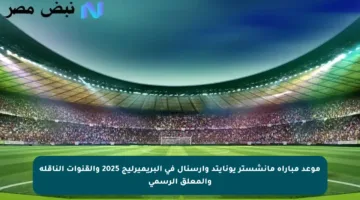 موعد مباراة مانشستر يونايتد وآرسنال في البريميرليج 2025 والقنوات الناقلة والمعلق الرسمي